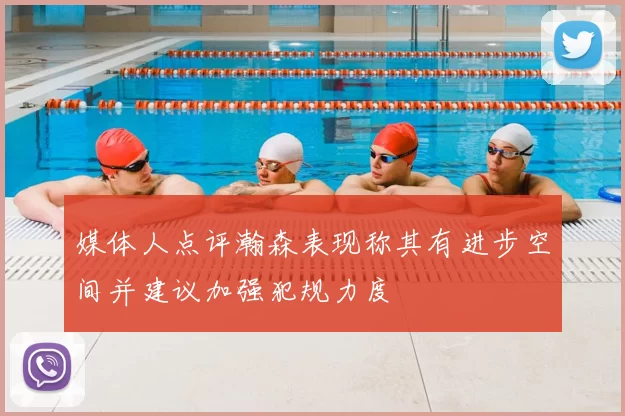 媒体人点评瀚森表现称其有进步空间并建议加强犯规力度