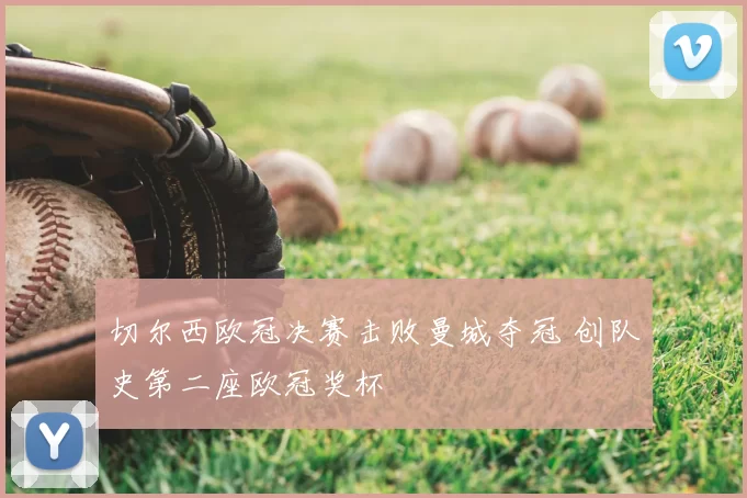 切尔西欧冠决赛击败曼城夺冠 创队史第二座欧冠奖杯