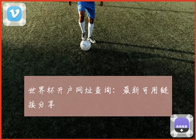 世界杯开户网址查询:最新可用链接分享
