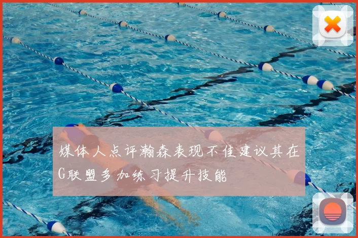 媒体人点评瀚森表现不佳建议其在G联盟多加练习提升技能