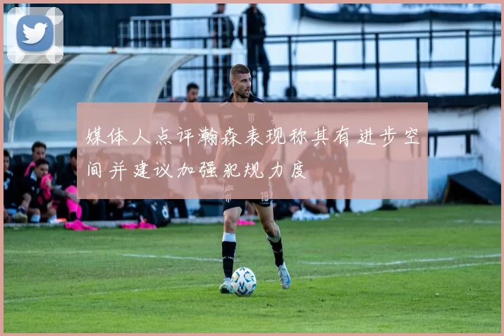 媒体人点评瀚森表现称其有进步空间并建议加强犯规力度