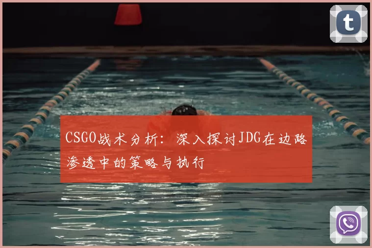 CSGO战术分析:深入探讨JDG在边路渗透中的策略与执行