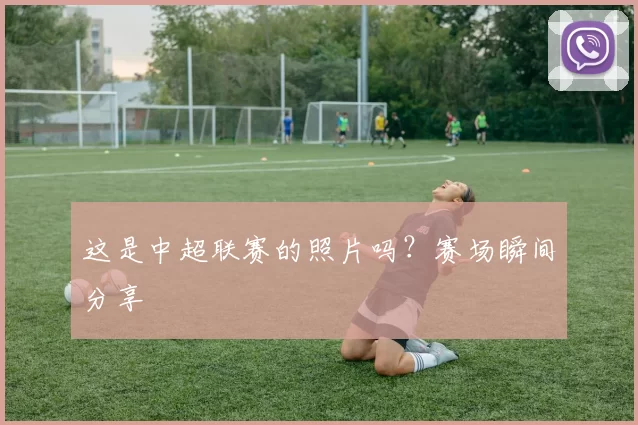 这是中超联赛的照片吗?赛场瞬间分享