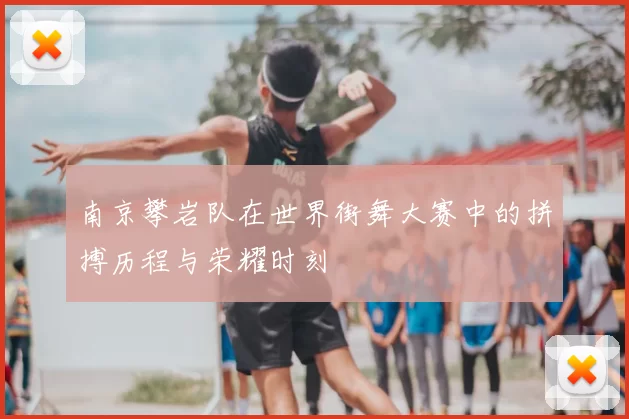 南京攀岩队在世界街舞大赛中的拼搏历程与荣耀时刻