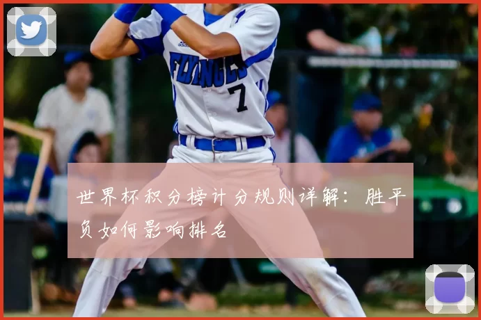 世界杯积分榜计分规则详解:胜平负如何影响排名