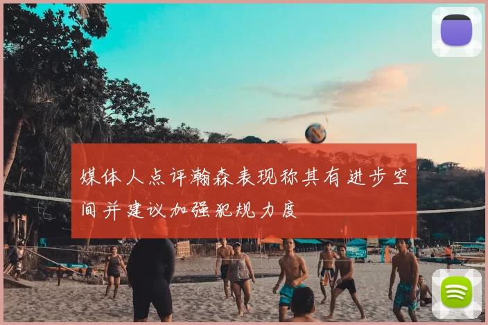 媒体人点评瀚森表现称其有进步空间并建议加强犯规力度