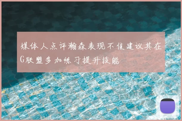 媒体人点评瀚森表现不佳建议其在G联盟多加练习提升技能