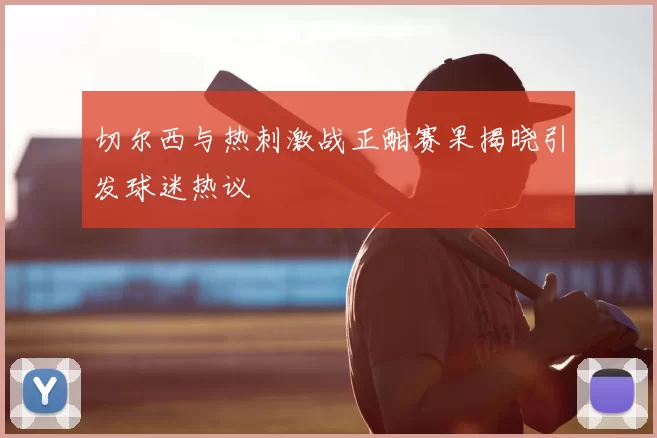 切尔西与热刺激战正酣赛果揭晓引发球迷热议