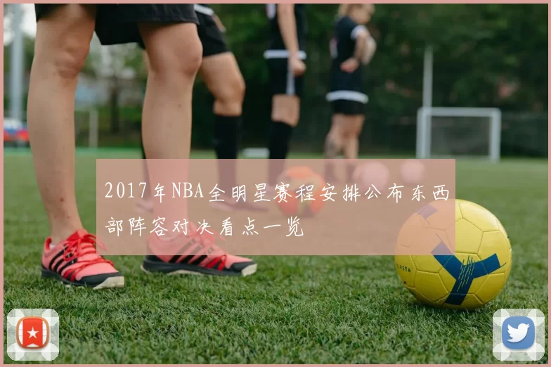 2017年NBA全明星赛程安排公布东西部阵容对决看点一览