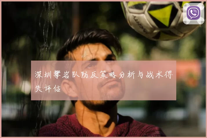 深圳攀岩队防反策略分析与战术得失评估