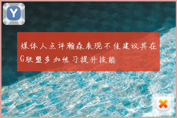 媒体人点评瀚森表现不佳建议其在G联盟多加练习提升技能