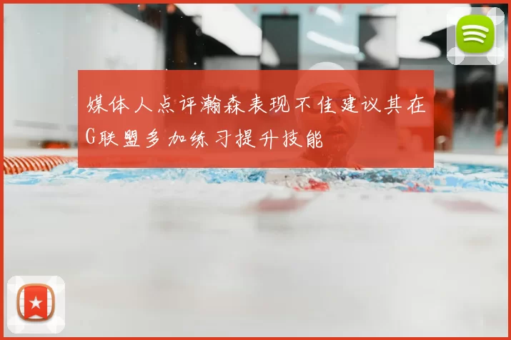媒体人点评瀚森表现不佳建议其在G联盟多加练习提升技能