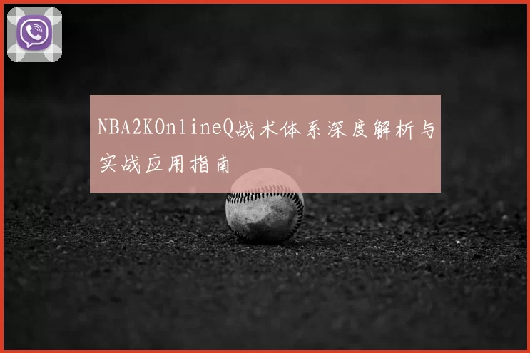 NBA2KOnlineQ战术体系深度解析与实战应用指南