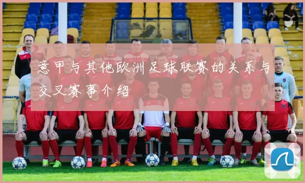 意甲与其他欧洲足球联赛的关系与交叉赛事介绍
