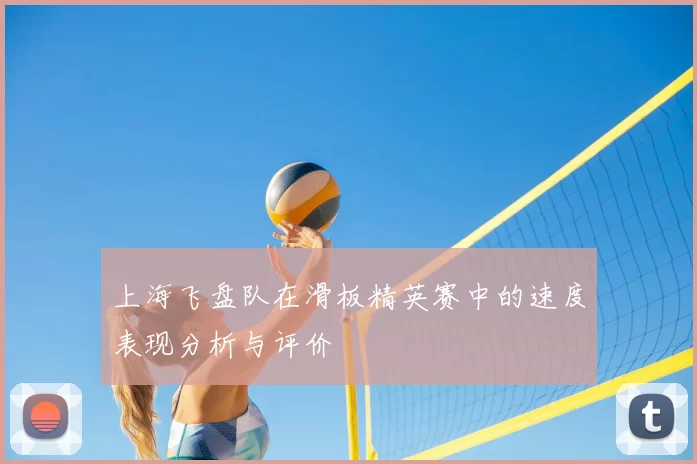 上海飞盘队在滑板精英赛中的速度表现分析与评价