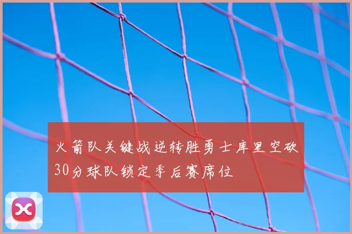 火箭队关键战逆转胜勇士库里空砍30分球队锁定季后赛席位