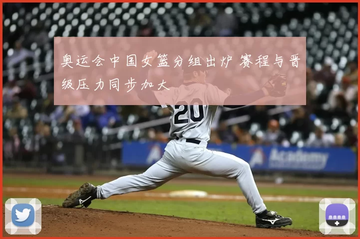 奥运会中国女篮分组出炉 赛程与晋级压力同步加大