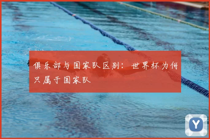 俱乐部与国家队区别:世界杯为何只属于国家队
