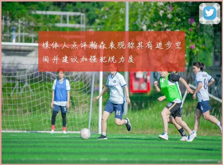 媒体人点评瀚森表现称其有进步空间并建议加强犯规力度