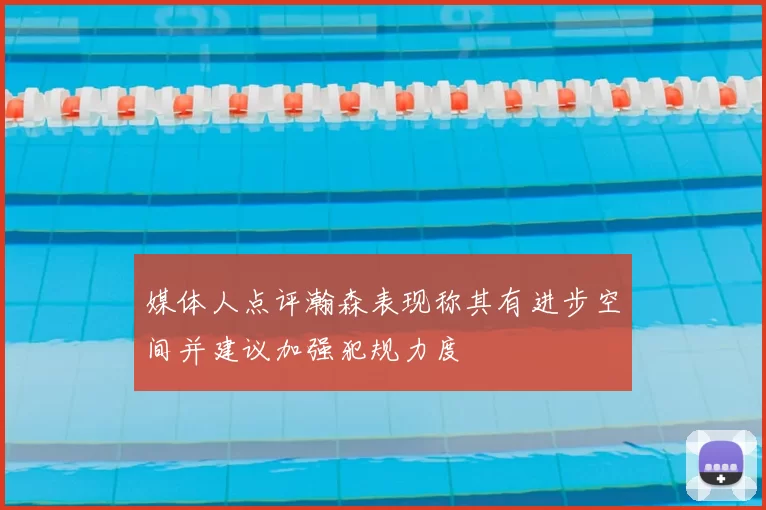 媒体人点评瀚森表现称其有进步空间并建议加强犯规力度