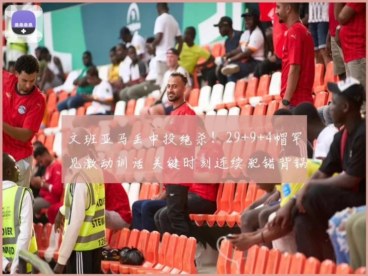文班亚马丢中投绝杀！29+9+4帽罕见激动训话 关键时刻连续犯错背锅