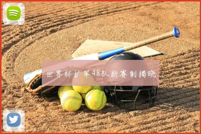 世界杯扩军48队新赛制揭晓