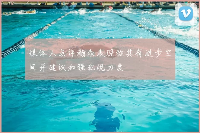 媒体人点评瀚森表现称其有进步空间并建议加强犯规力度