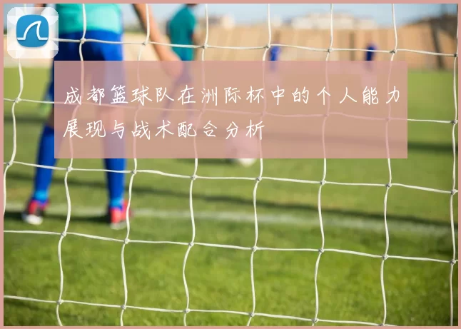 成都篮球队在洲际杯中的个人能力展现与战术配合分析