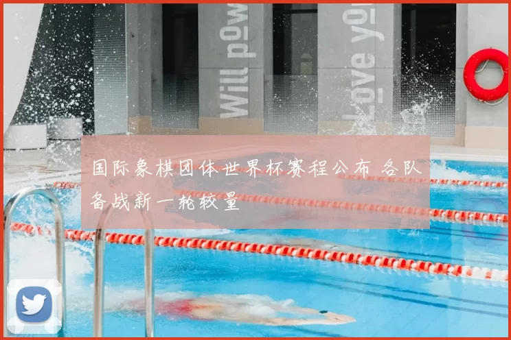 国际象棋团体世界杯赛程公布 各队备战新一轮较量