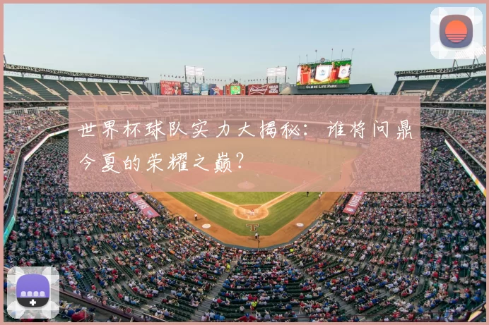 世界杯球队实力大揭秘:谁将问鼎今夏的荣耀之巅?