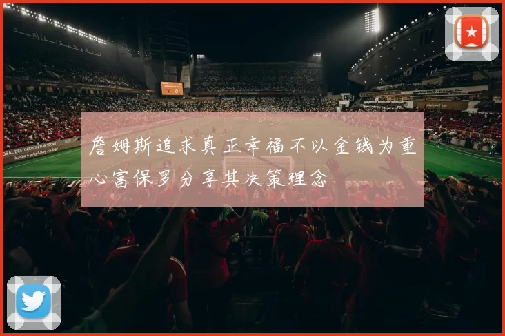 詹姆斯追求真正幸福不以金钱为重心富保罗分享其决策理念