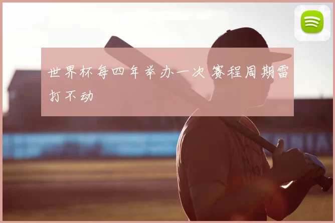 世界杯每四年举办一次 赛程周期雷打不动