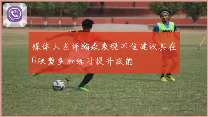 媒体人点评瀚森表现不佳建议其在G联盟多加练习提升技能