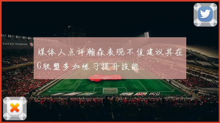 媒体人点评瀚森表现不佳建议其在G联盟多加练习提升技能