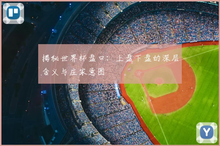 揭秘世界杯盘口：上盘下盘的深层含义与庄家意图