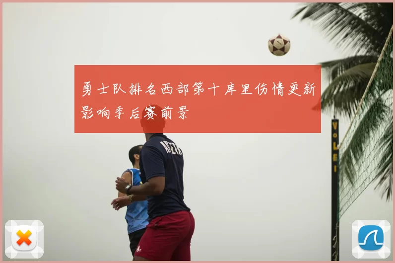 勇士队排名西部第十库里伤情更新影响季后赛前景