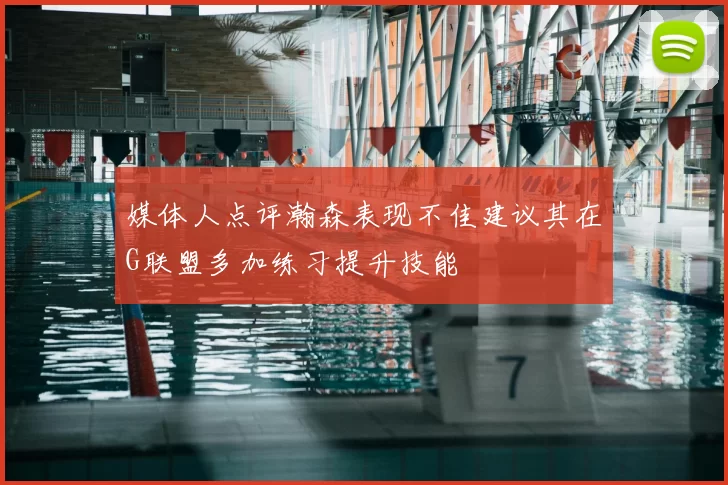 媒体人点评瀚森表现不佳建议其在G联盟多加练习提升技能