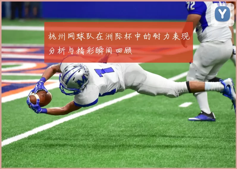 杭州网球队在洲际杯中的耐力表现分析与精彩瞬间回顾