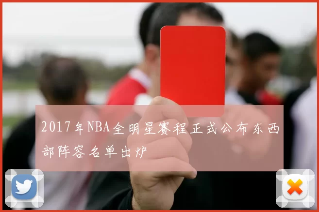 2017年NBA全明星赛程正式公布东西部阵容名单出炉