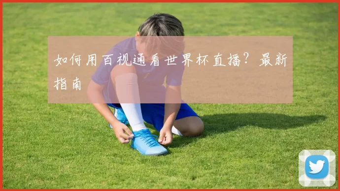 如何用百视通看世界杯直播？最新指南