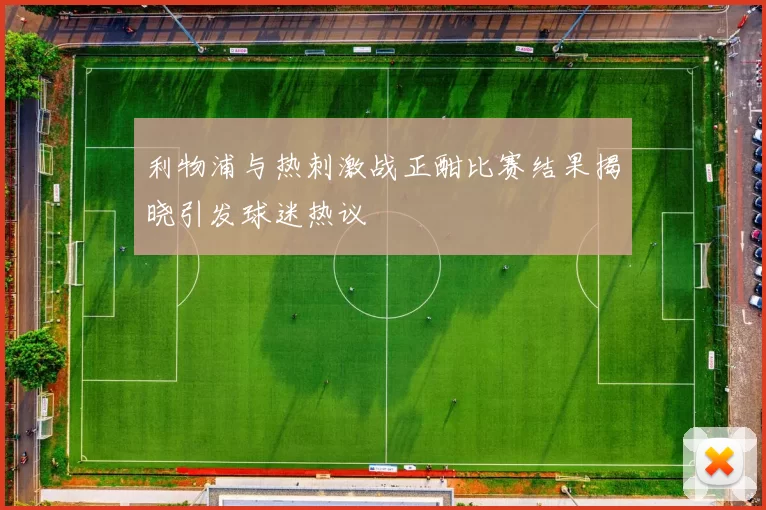 利物浦与热刺激战正酣比赛结果揭晓引发球迷热议