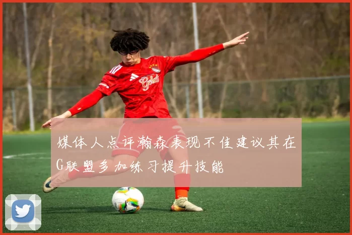 媒体人点评瀚森表现不佳建议其在G联盟多加练习提升技能
