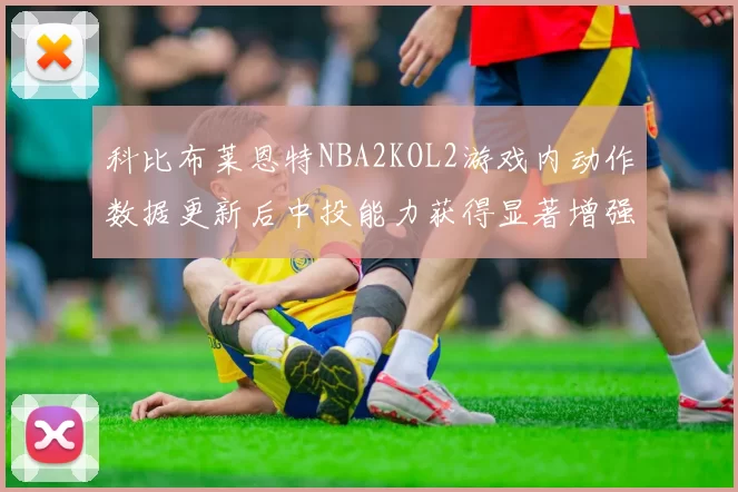 科比布莱恩特NBA2KOL2游戏内动作数据更新后中投能力获得显著增强