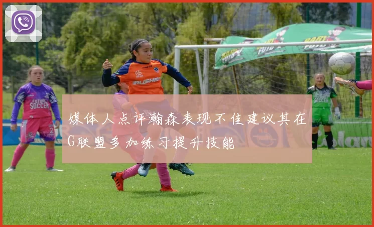 媒体人点评瀚森表现不佳建议其在G联盟多加练习提升技能