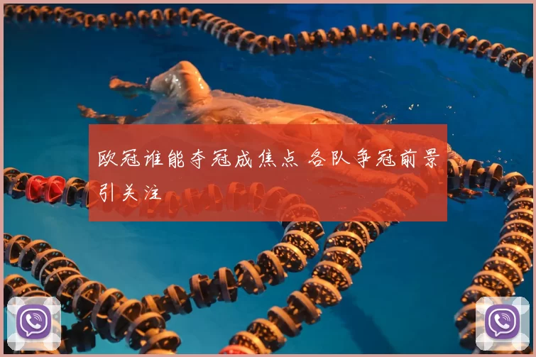 欧冠谁能夺冠成焦点 各队争冠前景引关注