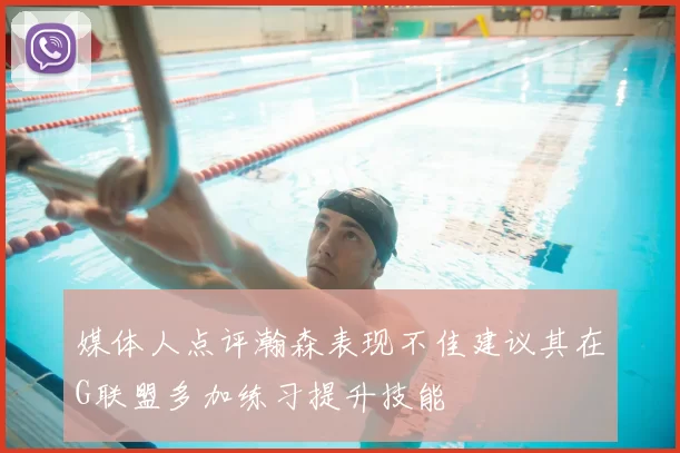 媒体人点评瀚森表现不佳建议其在G联盟多加练习提升技能