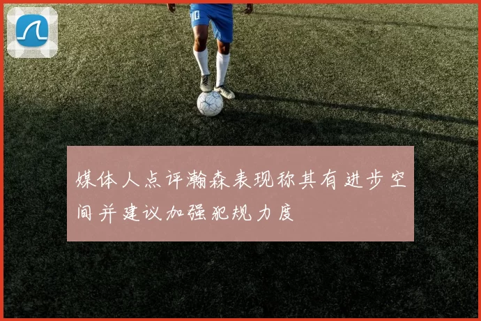媒体人点评瀚森表现称其有进步空间并建议加强犯规力度