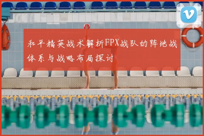 和平精英战术解析FPX战队的阵地战体系与战略布局探讨