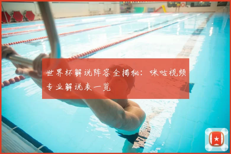 世界杯解说阵容全揭秘：咪咕视频专业解说表一览