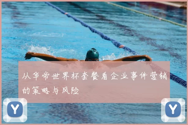 从华帝世界杯套餐看企业事件营销的策略与风险